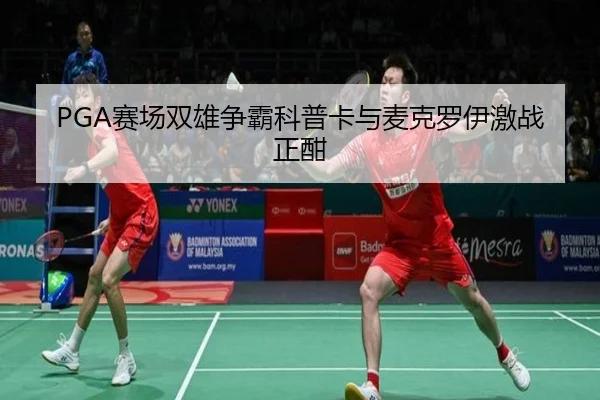 PGA赛场双雄争霸科普卡与麦克罗伊激战正酣